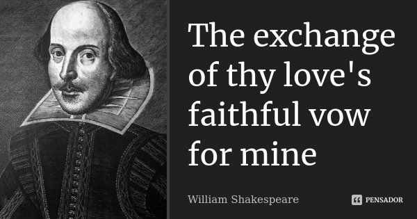 The exchange of thy love's faithful vow for mine... Frase de William Shakespeare.