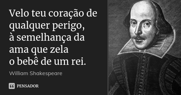 Velo teu coração de qualquer perigo, à semelhança da ama que zela o bebê de um rei.... Frase de William Shakespeare.