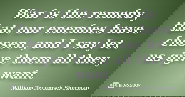 War is the remedy that our enemies have chosen, and I say let us give them all they want... Frase de William Tecumseh Sherman.