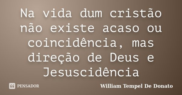 Na vida dum cristão não existe acaso ou coincidência, mas direção de Deus e Jesuscidência... Frase de William Tempel De Donato.