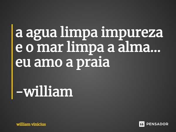 ⁠a agua limpa impureza e o mar limpa a alma... eu amo a praia -william... Frase de William Vinicius.