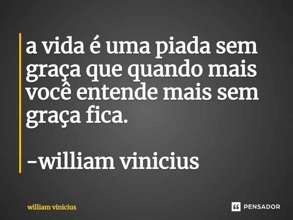 ⁠a vida é uma piada sem graça que quando mais você entende mais sem graça fica. -william vinicius... Frase de William Vinicius.