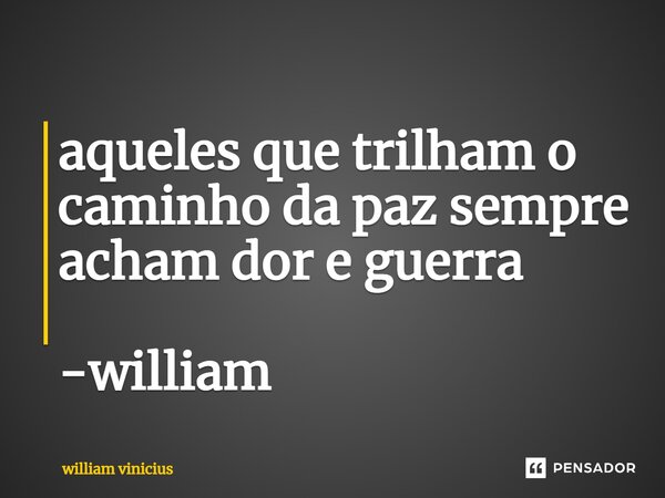 ⁠aqueles que trilham o caminho da paz sempre acham dor e guerra -william... Frase de William Vinicius.