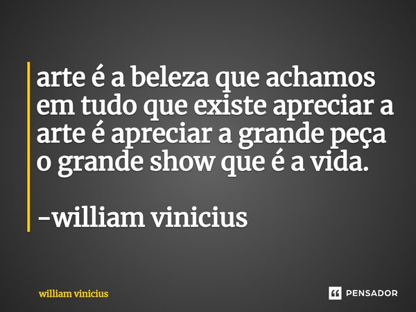 ⁠arte é a beleza que achamos em tudo que existe apreciar a arte é apreciar a grande peça o grande show que é a vida. -william vinicius... Frase de William Vinicius.