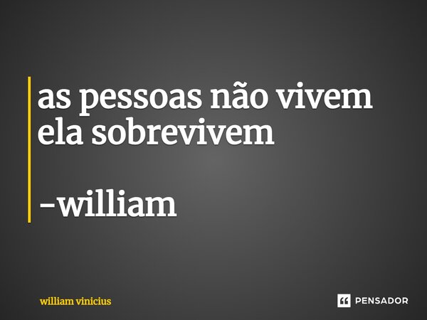 ⁠as pessoas não vivem ela sobrevivem -william... Frase de William Vinicius.