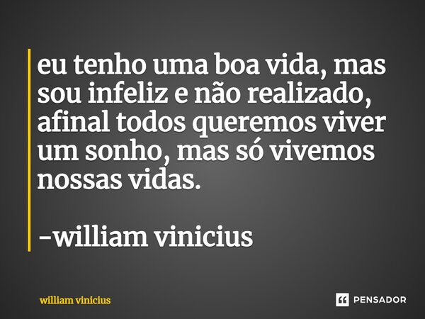 ⁠eu tenho uma boa vida, mas sou infeliz e não realizado, afinal todos queremos viver um sonho, mas só vivemos nossas vidas. -william vinicius... Frase de William Vinicius.