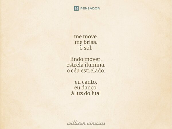⁠me move. me brisa. ò sol. lindo mover. estrela ilumina. o céu estrelado. eu canto. eu danço. à luz do lual... Frase de William Vinicius.