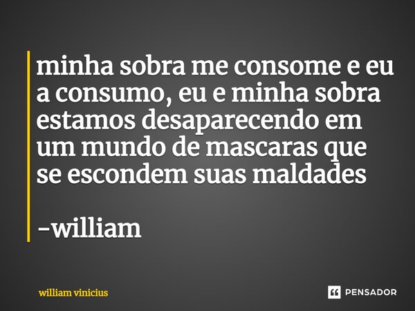 ⁠minha sobra me consome e eu a consumo, eu e minha sobra estamos desaparecendo em um mundo de mascaras que se escondem suas maldades -william... Frase de William Vinicius.