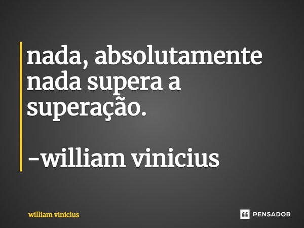 ⁠nada, absolutamente nada supera a superação. -william vinicius... Frase de William Vinicius.