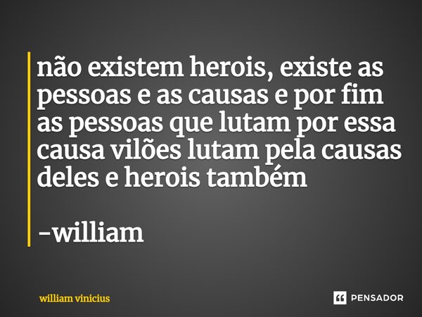 ⁠não existem herois, existe as pessoas e as causas e por fim as pessoas que lutam por essa causa vilões lutam pela causas deles e herois também -william... Frase de William Vinicius.