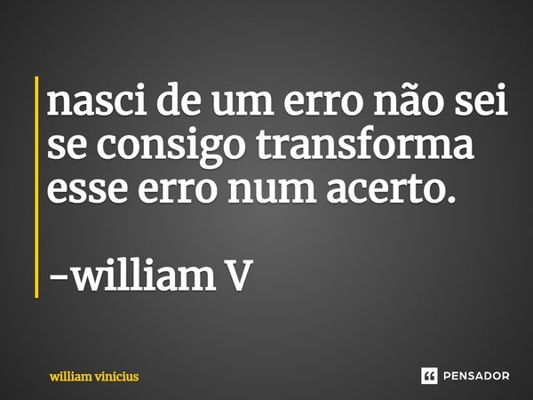 ⁠nasci de um erro não sei se consigo transforma esse erro num acerto. -william V... Frase de William Vinicius.