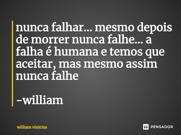 ⁠nunca falhar... mesmo depois de morrer nunca falhe... a falha é humana e temos que aceitar, mas mesmo assim nunca falhe -william... Frase de William Vinicius.