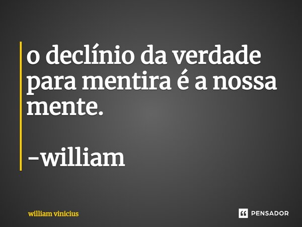 ⁠o declínio da verdade para mentira é a nossa mente. -william... Frase de William Vinicius.