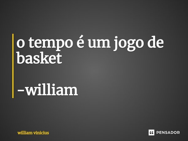 ⁠o tempo é um jogo de basket -william... Frase de William Vinicius.
