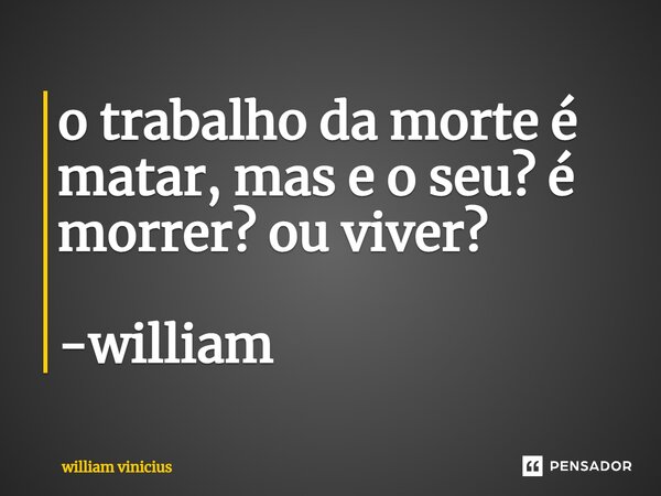 ⁠o trabalho da morte é matar, mas e o seu? é morrer? ou viver? -william... Frase de William Vinicius.