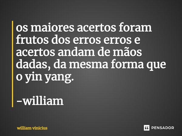⁠os maiores acertos foram frutos dos erros erros e acertos andam de mãos dadas, da mesma forma que o yin yang. -william... Frase de William Vinicius.