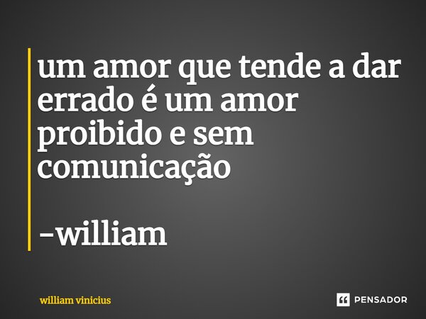 ⁠um amor que tende a dar errado é um amor proibido e sem comunicação -william... Frase de William Vinicius.