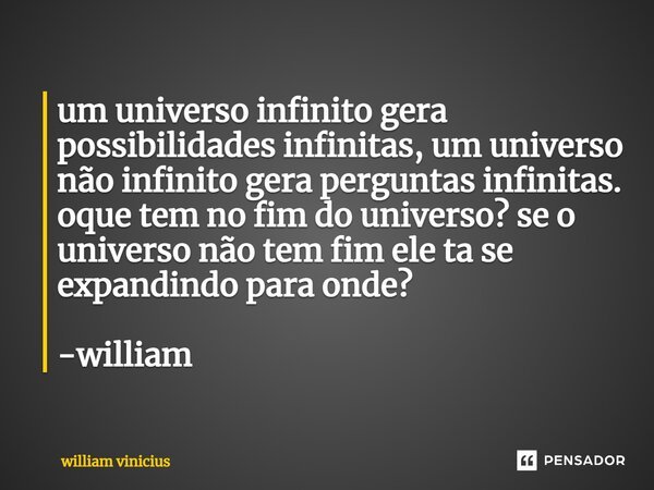 ⁠um universo infinito gera possibilidades infinitas, um universo não infinito gera perguntas infinitas. oque tem no fim do universo? se o universo não tem fim e... Frase de William Vinicius.