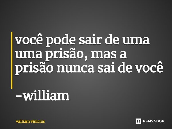 você pode sair de uma uma prisão, mas a prisão nunca sai de você -william... Frase de William Vinicius.