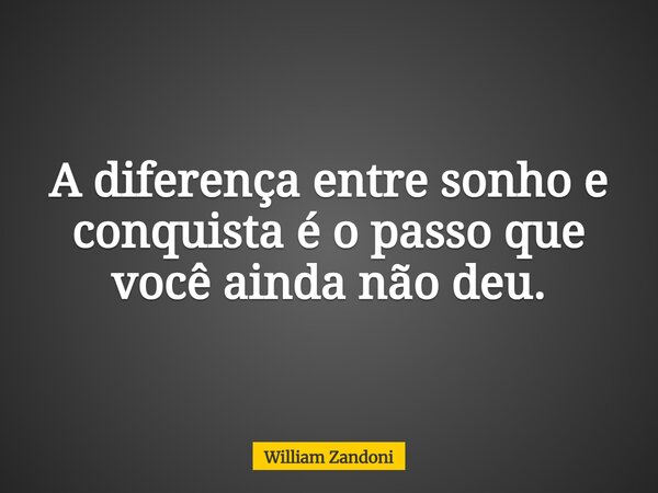 A diferença entre sonho e conquista é o passo que você ainda não deu.... Frase de William Zandoni.