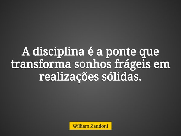 A disciplina é a ponte que transforma sonhos frágeis em realizações sólidas.... Frase de William Zandoni.
