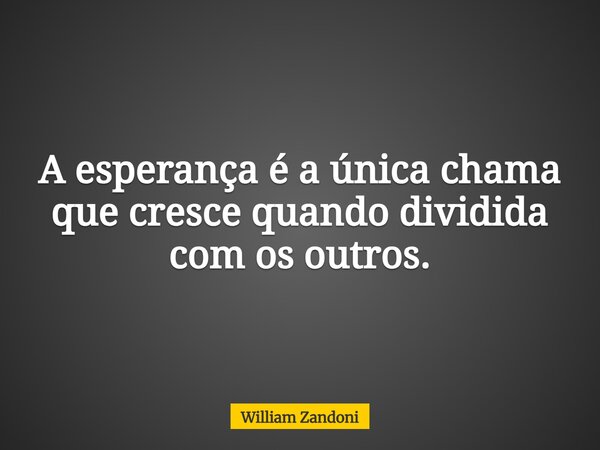 A esperança é a única chama que cresce quando dividida com os outros.... Frase de William Zandoni.