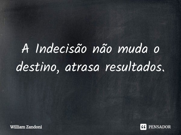 ⁠A Indecisão não muda o destino, atrasa resultados.... Frase de William Zandoni.