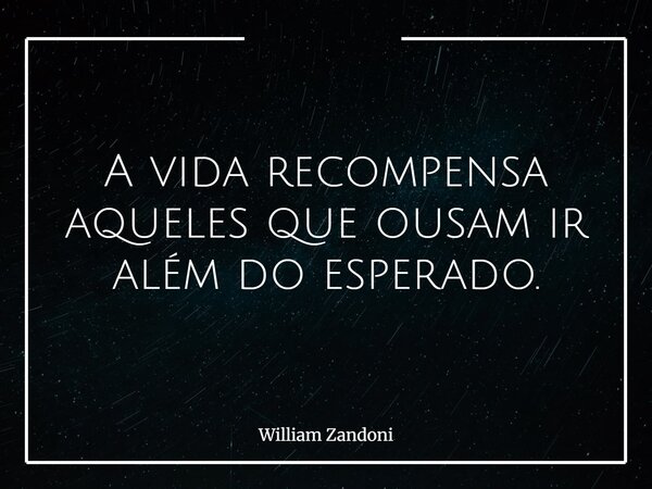 A vida recompensa aqueles que ousam ir além do esperado.... Frase de William Zandoni.