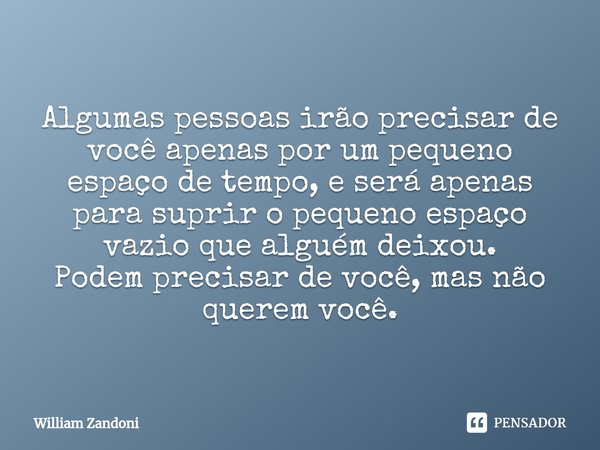 ⁠Algumas pessoas irão precisar de você apenas por um pequeno espaço de tempo, e será apenas para suprir o pequeno espaço vazio que alguém deixou. Podem precisar... Frase de William Zandoni.