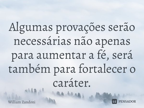 ⁠Algumas provações serão necessárias não apenas para aumentar a fé, será também para fortalecer o caráter.... Frase de William Zandoni.