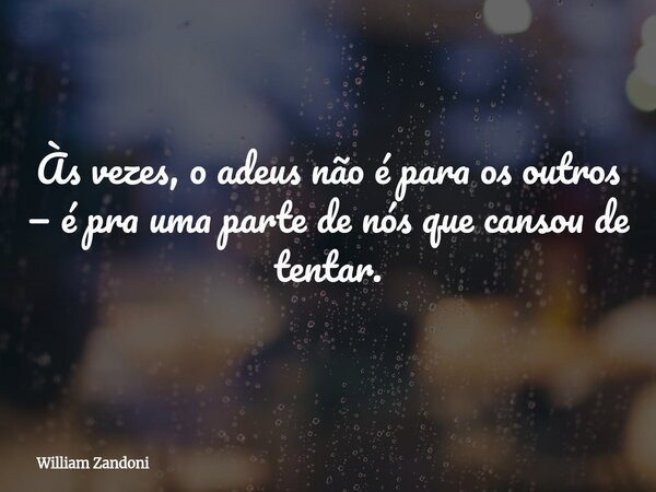 Às vezes, o adeus não é para os outros — é pra uma parte de nós que cansou de tentar.... Frase de William Zandoni.
