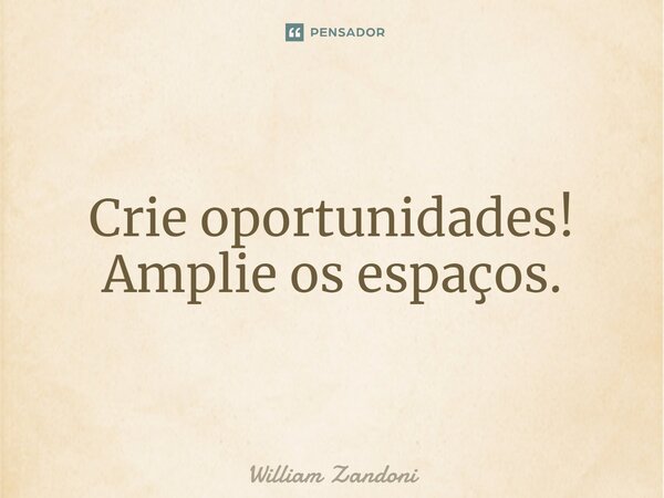 ⁠Crie oportunidades! Amplie os espaços.... Frase de William Zandoni.