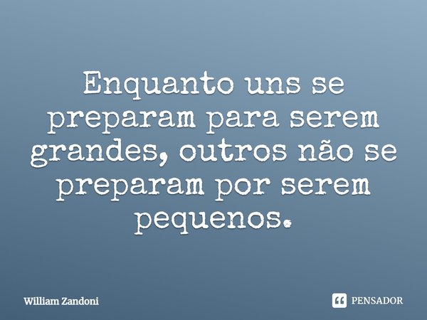 ⁠Enquanto uns se preparam para serem grandes, outros não se preparam por serem pequenos.... Frase de William Zandoni.