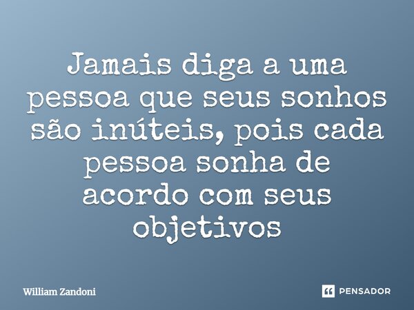 ⁠Jamais diga a uma pessoa que seus sonhos são inúteis, pois cada pessoa sonha de acordo com seus objetivos... Frase de William Zandoni.