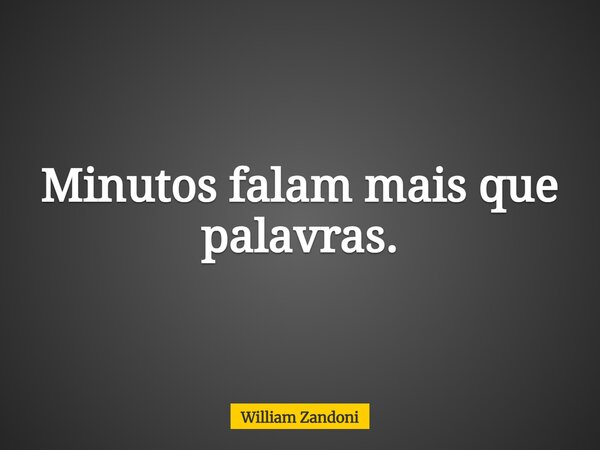 Minutos falam mais que palavras.... Frase de William Zandoni.