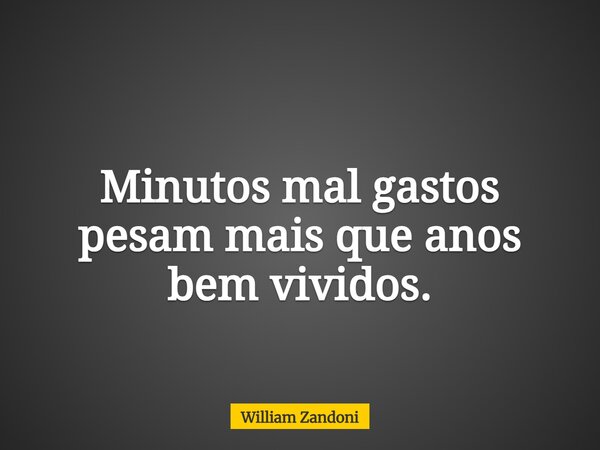 Minutos mal gastos pesam mais que anos bem vividos.... Frase de William Zandoni.