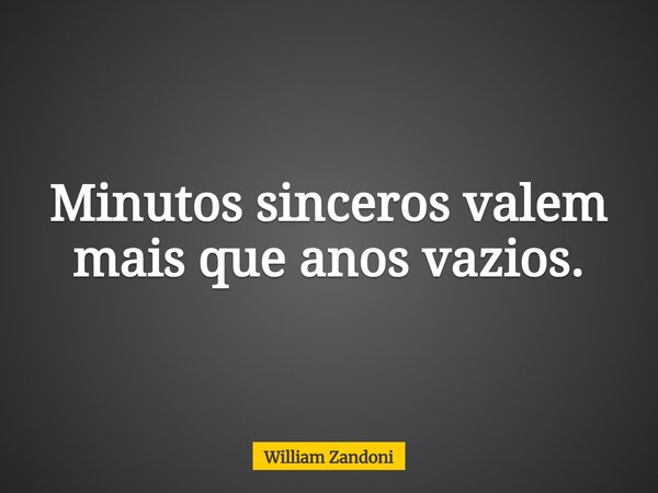 Minutos sinceros valem mais que anos vazios.... Frase de William Zandoni.