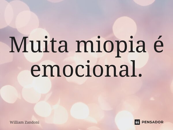 ⁠Muita miopia é emocional.... Frase de William Zandoni.