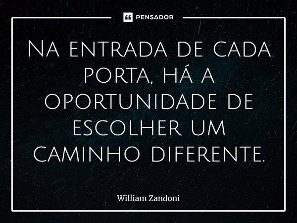 ⁠Na entrada de cada porta, há a oportunidade de escolher um caminho diferente.... Frase de William Zandoni.