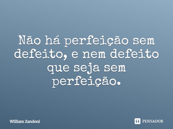 ⁠Não há perfeição sem defeito, e nem defeito que seja sem perfeição.... Frase de William Zandoni.