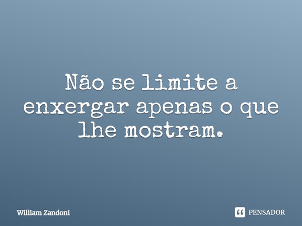 ⁠Não se limite a enxergar apenas o que lhe mostram.... Frase de William Zandoni.