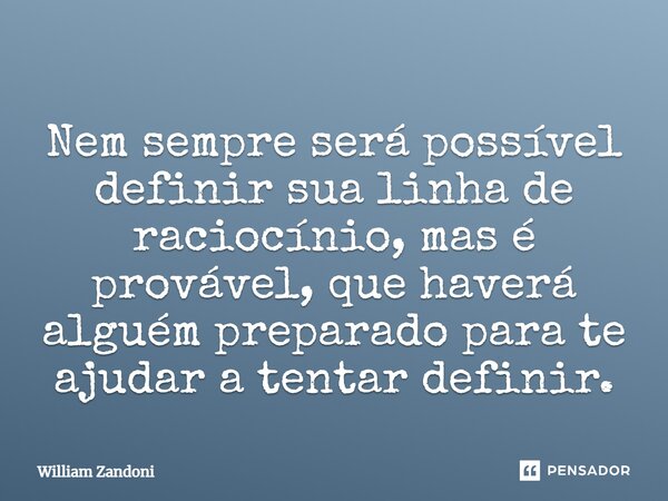 ⁠Nem sempre será possível definir sua linha de raciocínio, mas é provável, que haverá alguém preparado para te ajudar a tentar definir.... Frase de William Zandoni.