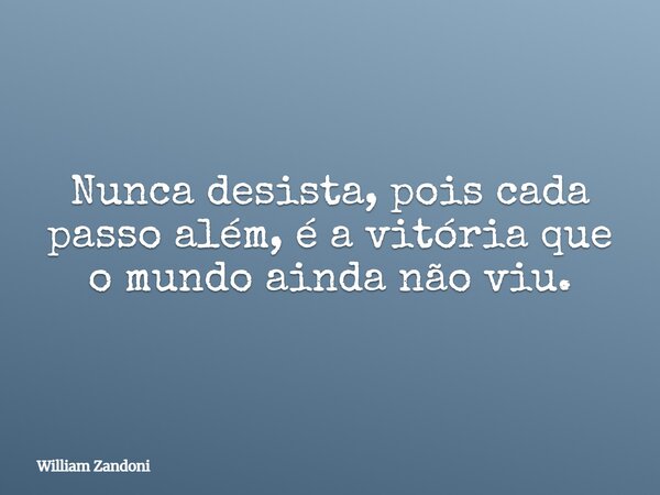 Nunca desista, pois cada passo além, é a vitória que o mundo ainda não viu.... Frase de William Zandoni.