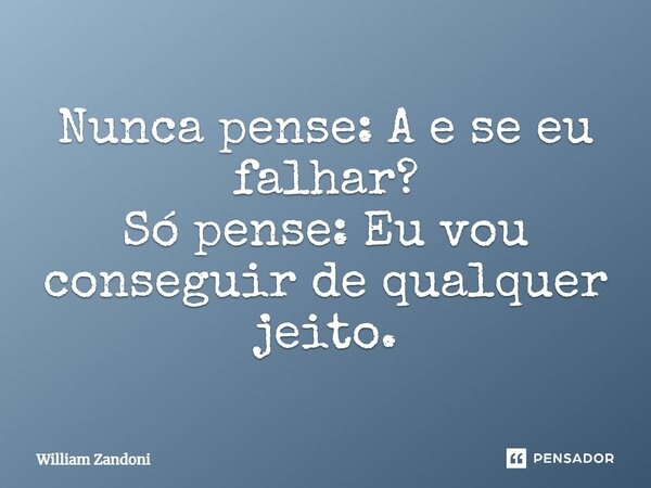 ⁠Nunca pense: A e se eu falhar? Só pense: Eu vou conseguir de qualquer jeito.... Frase de William Zandoni.