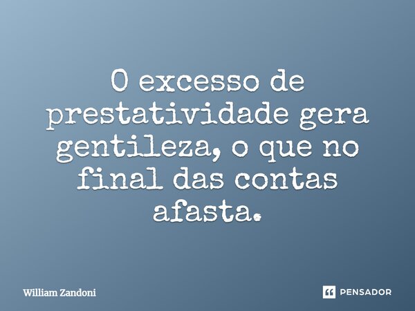 ⁠O excesso de prestatividade gera gentileza, o que no final das contas afasta.... Frase de William Zandoni.