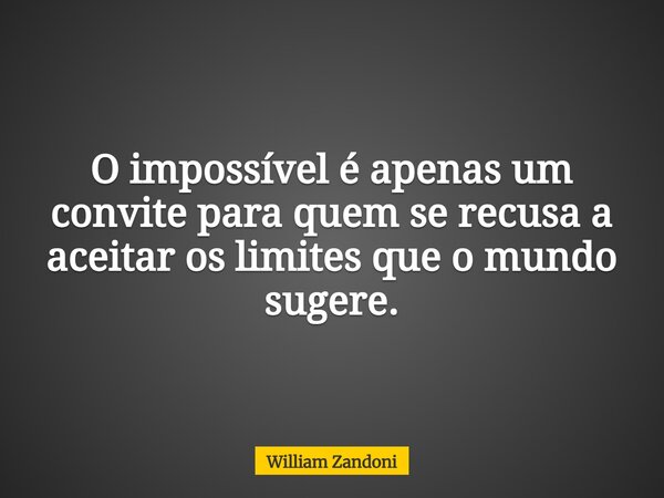 O impossível é apenas um convite para quem se recusa a aceitar os limites que o mundo sugere.... Frase de William Zandoni.