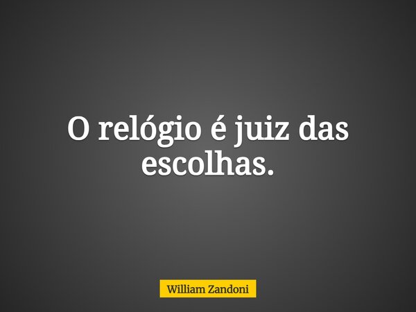 O relógio é juiz das escolhas.... Frase de William Zandoni.