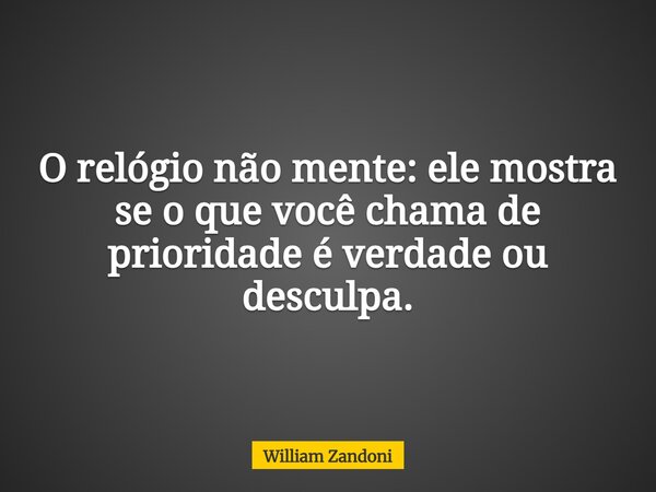 O relógio não mente: ele mostra se o que você chama de prioridade é verdade ou desculpa.... Frase de William Zandoni.