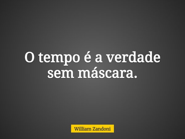 O tempo é a verdade sem máscara.... Frase de William Zandoni.
