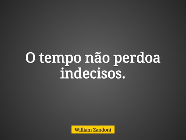 O tempo não perdoa indecisos.... Frase de William Zandoni.